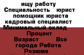 ищу работу › Специальность ­ юрист, помощник юриста,кадровый специалист › Минимальный оклад ­ 18 000 › Процент ­ 20 › Возраст ­ 45 - Все города Работа » Резюме   . Ленинградская обл.,Санкт-Петербург г.